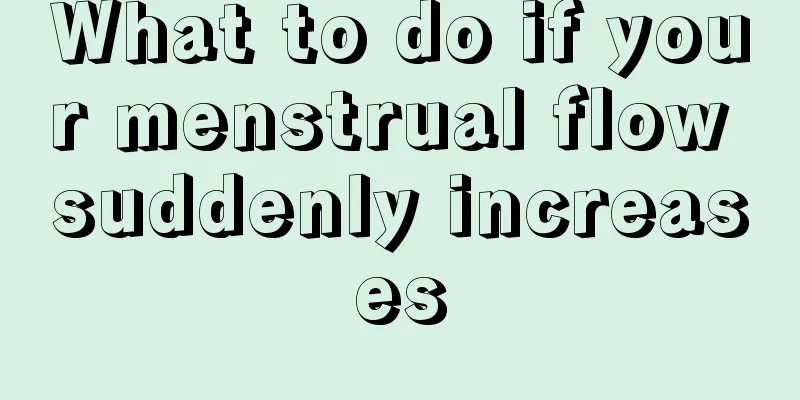 What to do if your menstrual flow suddenly increases