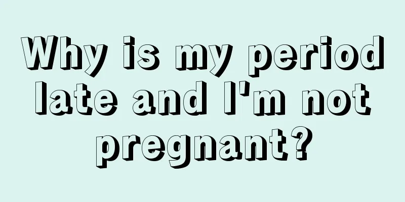 Why is my period late and I'm not pregnant?