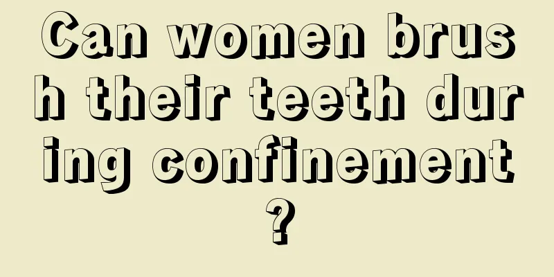 Can women brush their teeth during confinement?