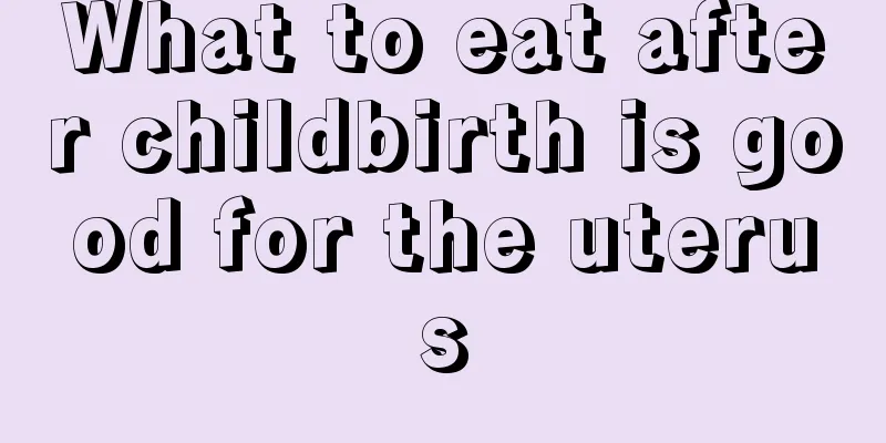 What to eat after childbirth is good for the uterus