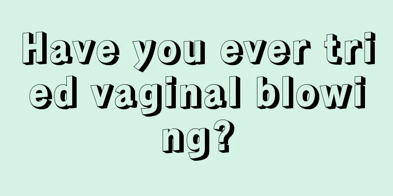 Have you ever tried vaginal blowing?