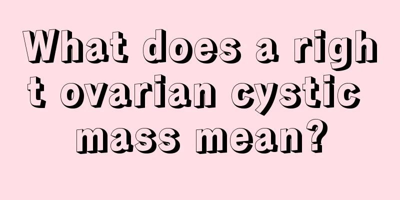 What does a right ovarian cystic mass mean?