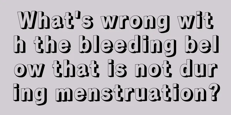 What's wrong with the bleeding below that is not during menstruation?