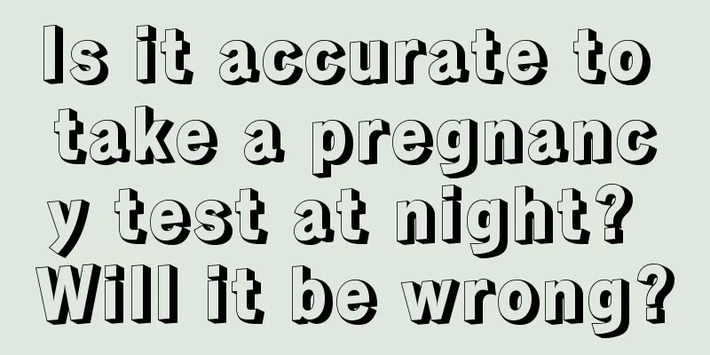 Is it accurate to take a pregnancy test at night? Will it be wrong?