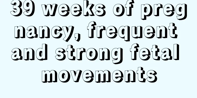 39 weeks of pregnancy, frequent and strong fetal movements