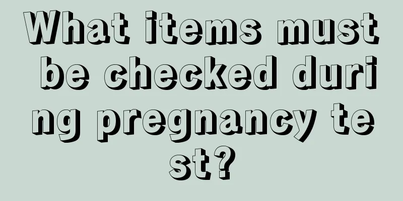 What items must be checked during pregnancy test?