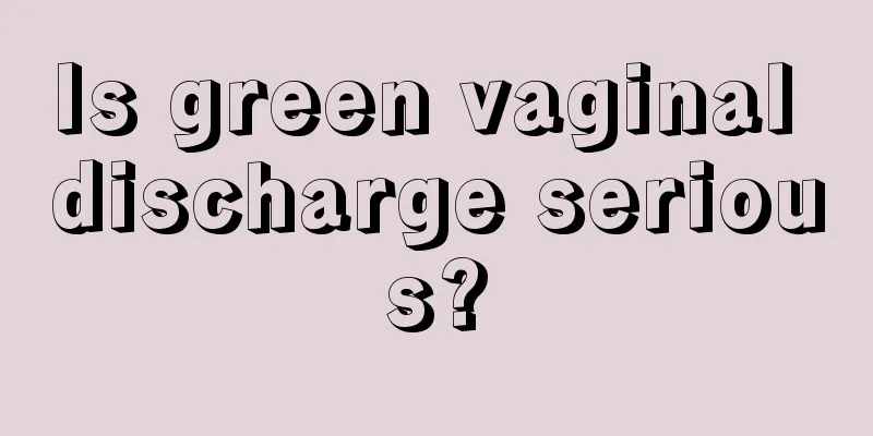 Is green vaginal discharge serious?