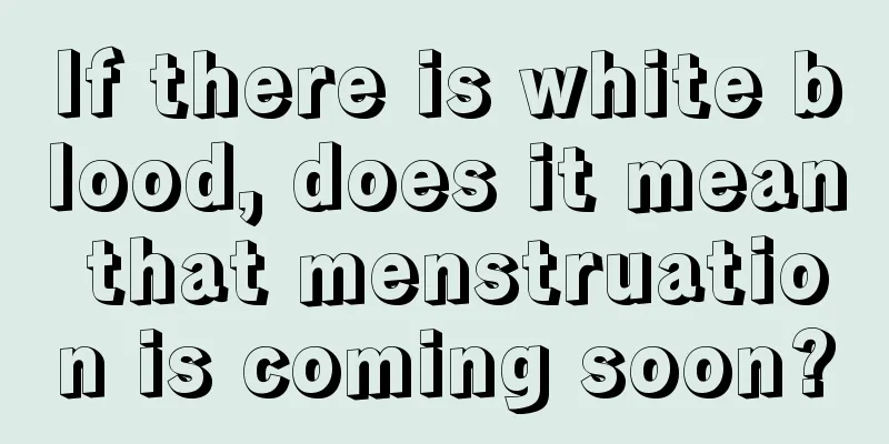 If there is white blood, does it mean that menstruation is coming soon?