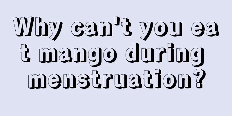 Why can't you eat mango during menstruation?