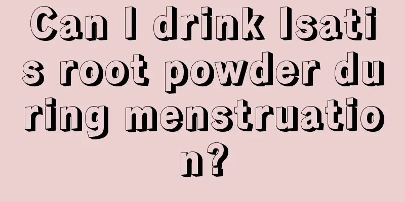 Can I drink Isatis root powder during menstruation?