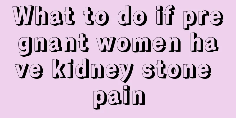 What to do if pregnant women have kidney stone pain