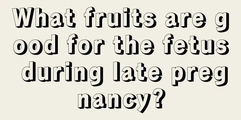 What fruits are good for the fetus during late pregnancy?