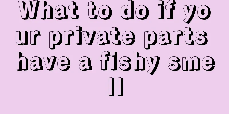 What to do if your private parts have a fishy smell