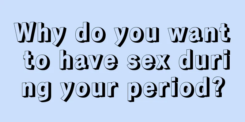 Why do you want to have sex during your period?