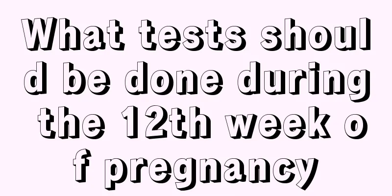 What tests should be done during the 12th week of pregnancy