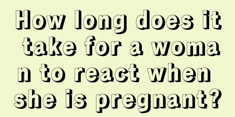 How long does it take for a woman to react when she is pregnant?