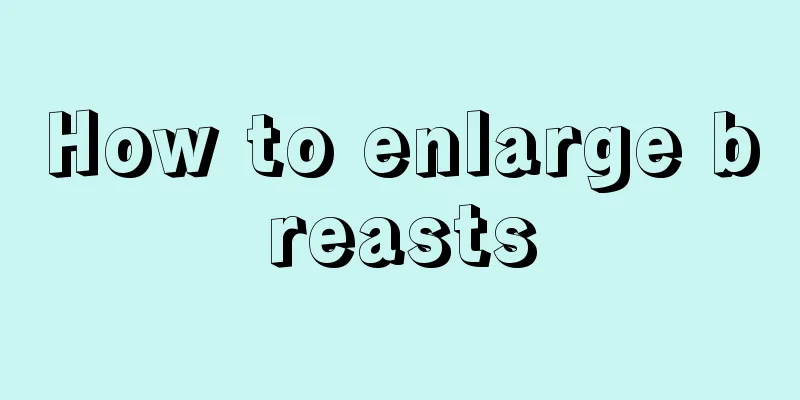 How to enlarge breasts