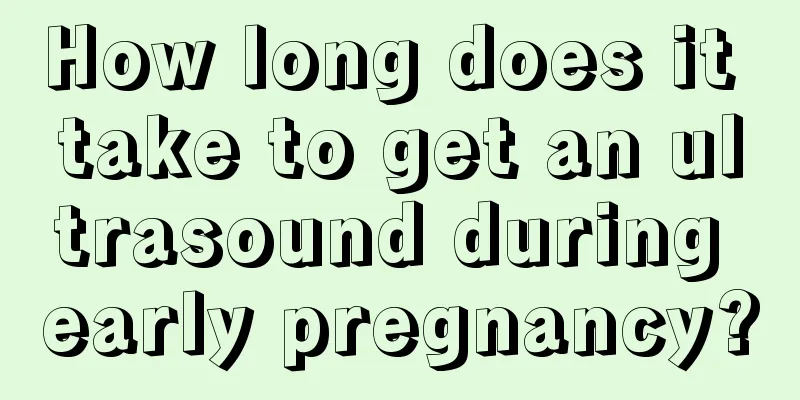 How long does it take to get an ultrasound during early pregnancy?