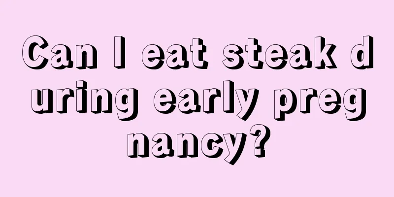 Can I eat steak during early pregnancy?