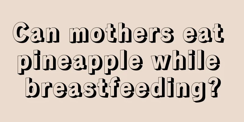 Can mothers eat pineapple while breastfeeding?