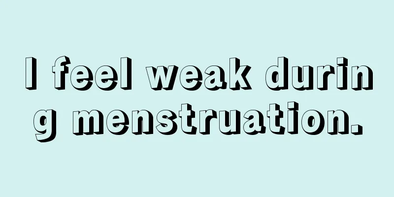 I feel weak during menstruation.