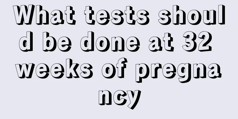 What tests should be done at 32 weeks of pregnancy