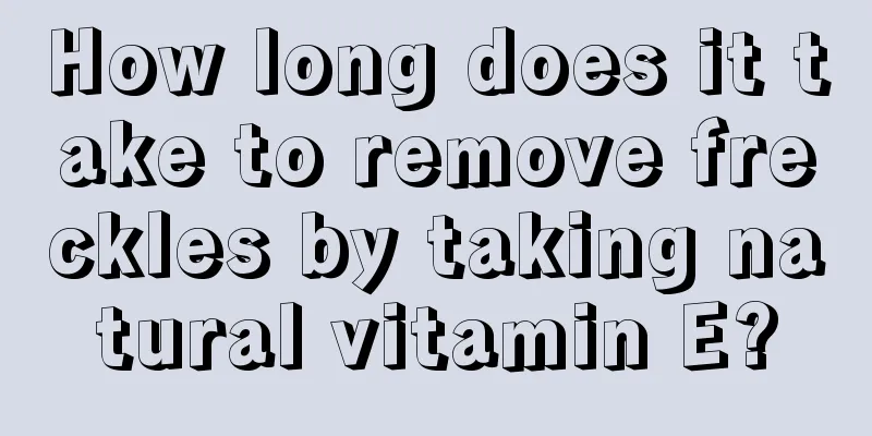 How long does it take to remove freckles by taking natural vitamin E?