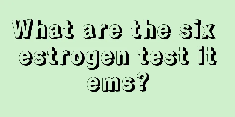 What are the six estrogen test items?