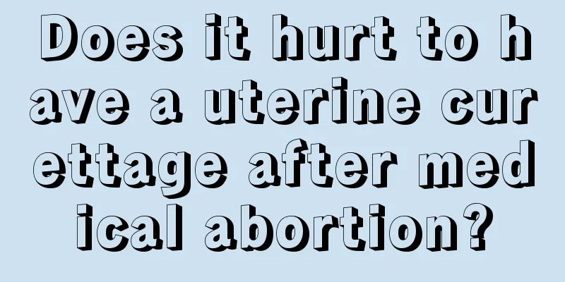 Does it hurt to have a uterine curettage after medical abortion?