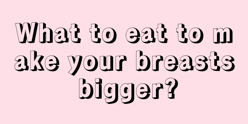 What to eat to make your breasts bigger?