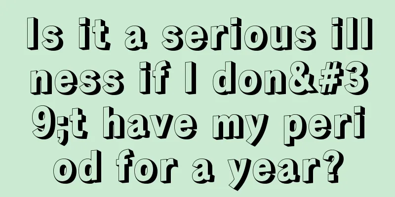 Is it a serious illness if I don't have my period for a year?