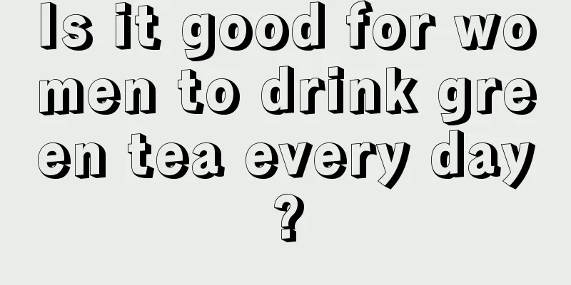 Is it good for women to drink green tea every day?