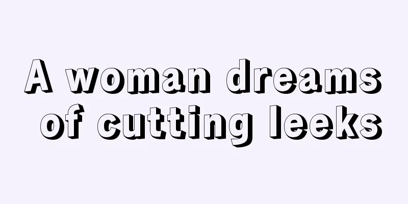 A woman dreams of cutting leeks