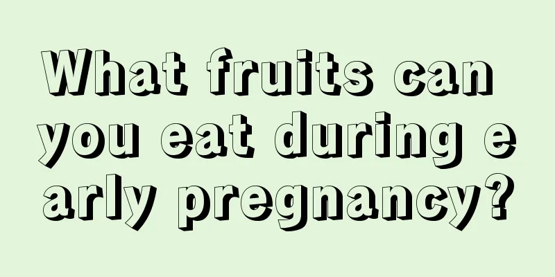 What fruits can you eat during early pregnancy?