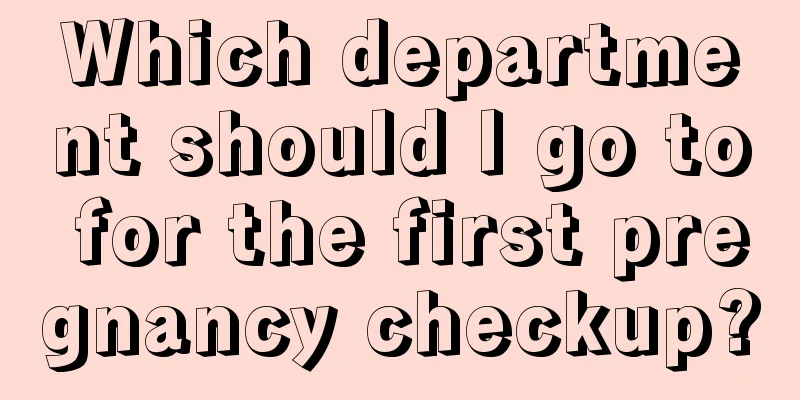 Which department should I go to for the first pregnancy checkup?