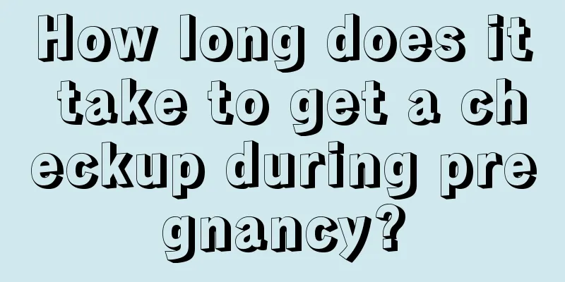 How long does it take to get a checkup during pregnancy?