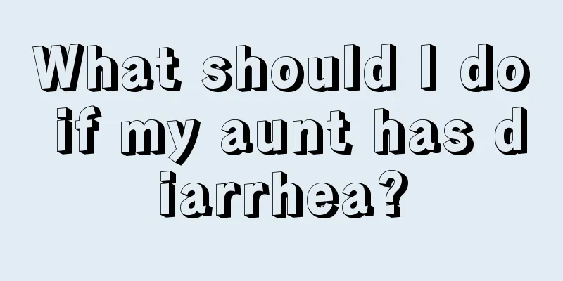 What should I do if my aunt has diarrhea?