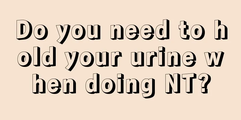 Do you need to hold your urine when doing NT?