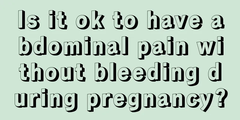 Is it ok to have abdominal pain without bleeding during pregnancy?