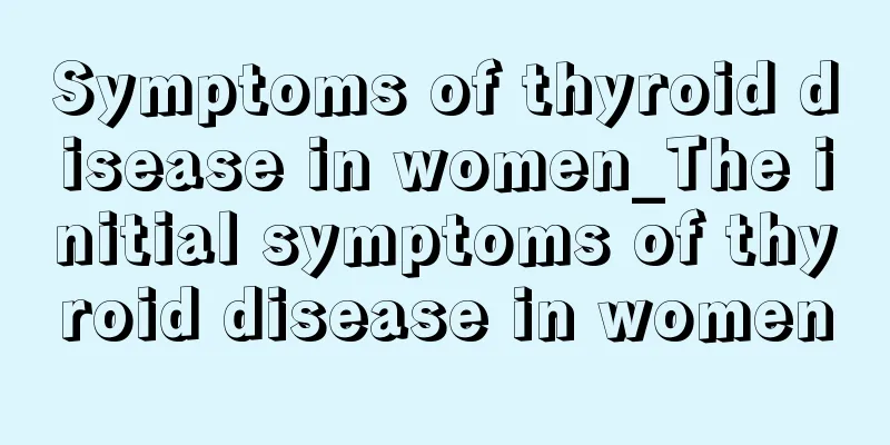 Symptoms of thyroid disease in women_The initial symptoms of thyroid disease in women