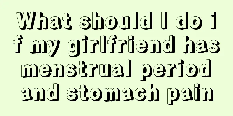 What should I do if my girlfriend has menstrual period and stomach pain