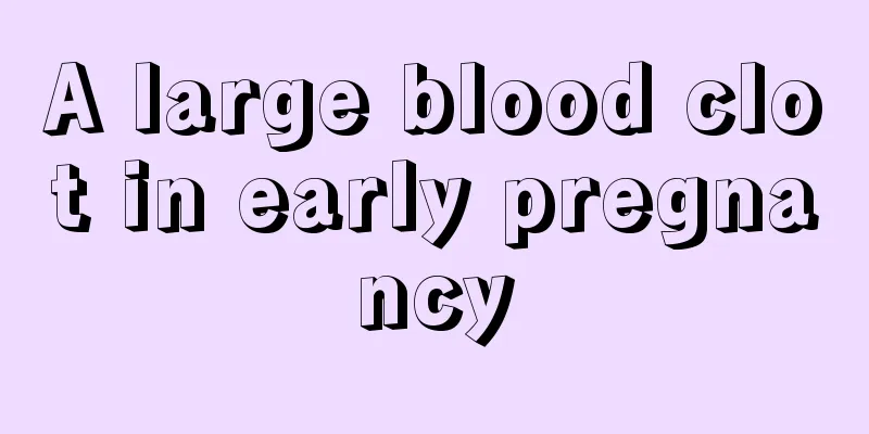 A large blood clot in early pregnancy