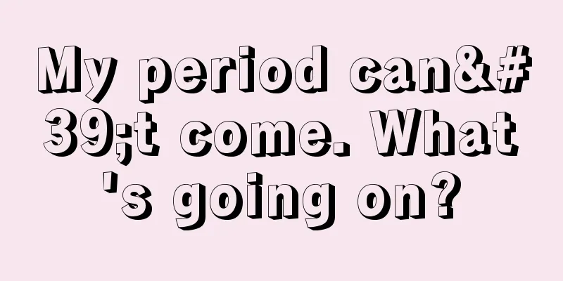 My period can't come. What's going on?