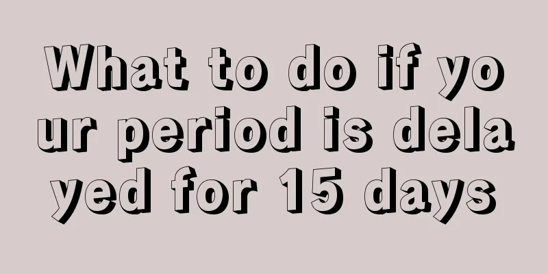 What to do if your period is delayed for 15 days