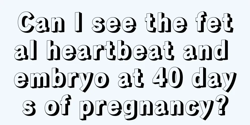 Can I see the fetal heartbeat and embryo at 40 days of pregnancy?