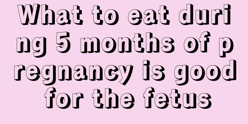 What to eat during 5 months of pregnancy is good for the fetus