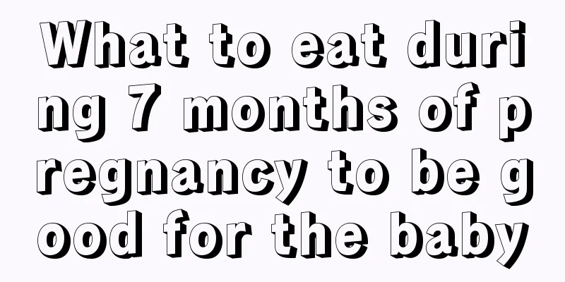 What to eat during 7 months of pregnancy to be good for the baby