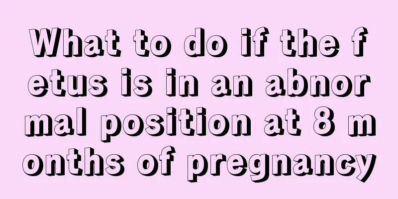 What to do if the fetus is in an abnormal position at 8 months of pregnancy