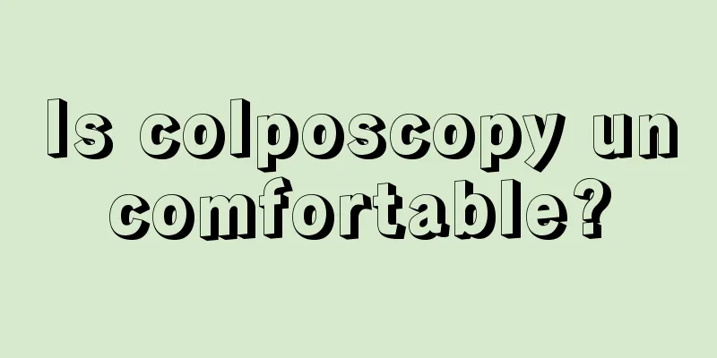 Is colposcopy uncomfortable?