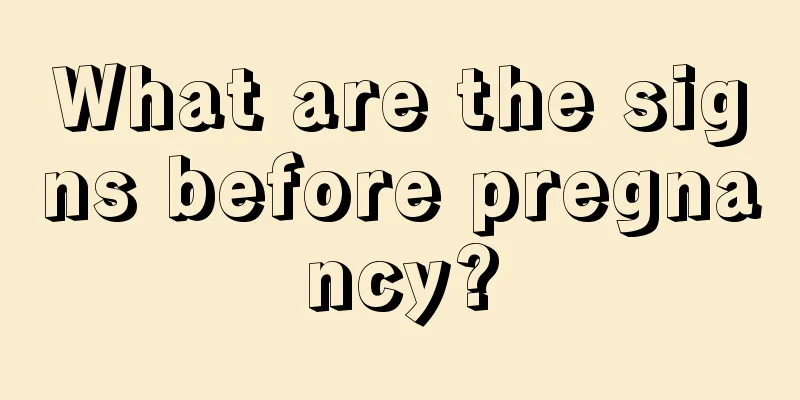 What are the signs before pregnancy?